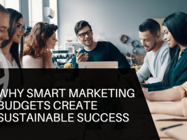 Why Smart Marketing Budgets Create Sustainable Success