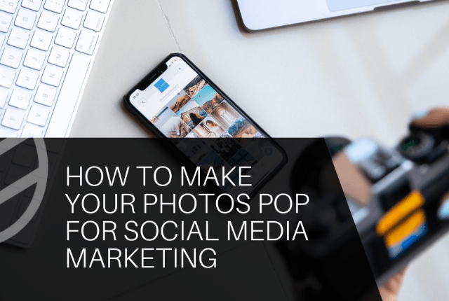 How to Make Your Photos Pop for Social Media Marketing